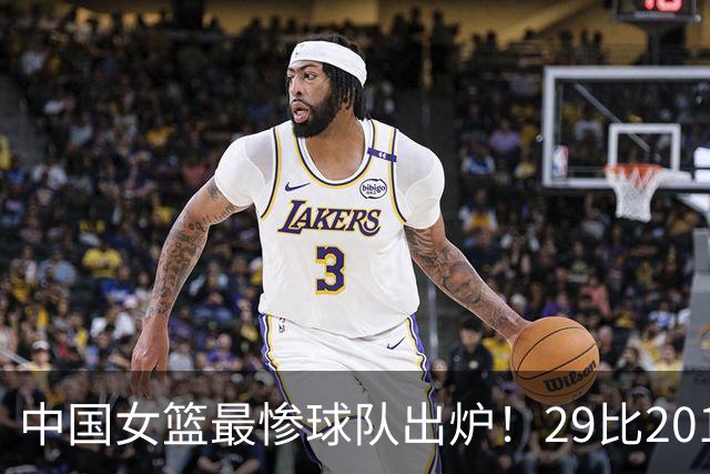 中国女篮最惨球队出炉！29比201惨败172分：全场90次失误被断72次