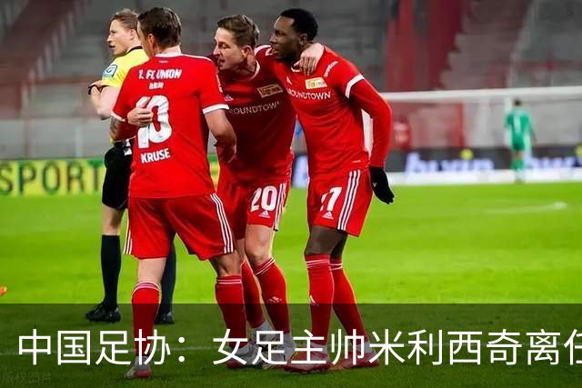 中国足协：女足主帅米利西奇离任