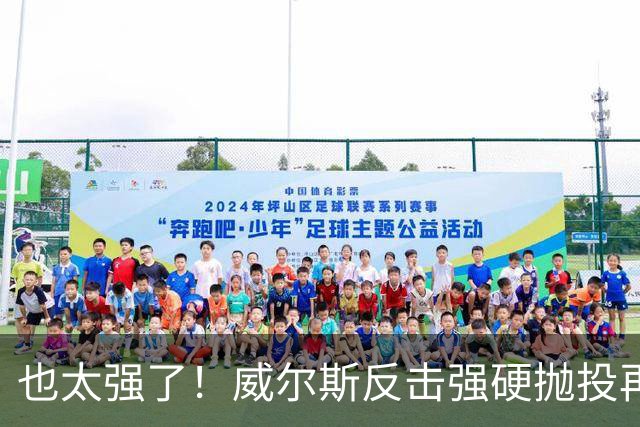 也太强了！威尔斯反击强硬抛投再进 6中6独揽16分打停老东家辽宁