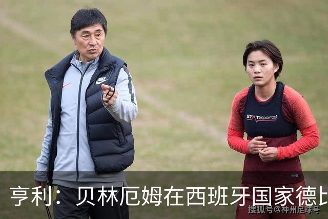 亨利：贝林厄姆在西班牙国家德比表现疯狂