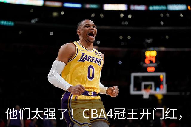 他们太强了！CBA4冠王开门红，恭喜辽宁！不是赵继伟、他得分最高