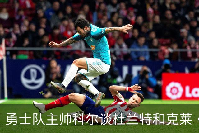 勇士队主帅科尔谈杜兰特和克莱·汤普森离队，终结勇士王朝一事
