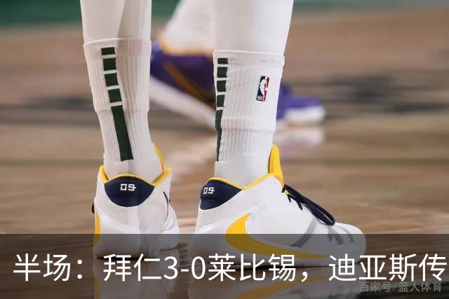 半场：拜仁3-0莱比锡，迪亚斯传射，奥利塞破门，凯恩献助攻