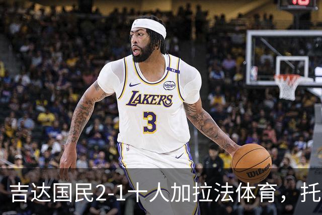 吉达国民2-1十人加拉法体育，托尼破门，贡萨尔维斯世界波绝杀