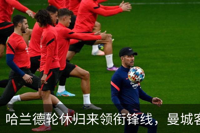 哈兰德轮休归来领衔锋线，曼城客战维拉这套阵容有讲究