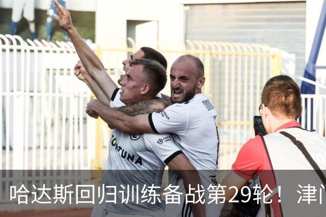 哈达斯回归训练备战第29轮！津门虎在保级之后，全力迎战海港