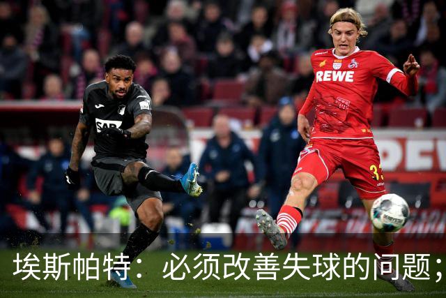 埃斯帕特：必须改善失球的问题；我会把全场最佳投给亚马尔