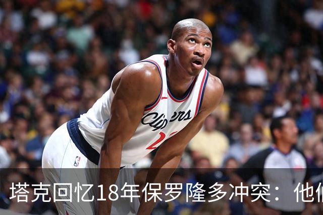 塔克回忆18年保罗隆多冲突：他们早就有矛盾 当时我就在现场