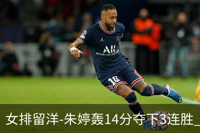 女排留洋-朱婷轰14分夺下3连胜 王媛媛难阻连遭逆转