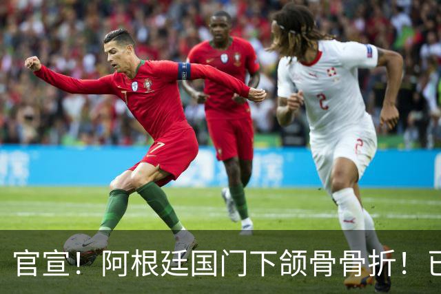官宣！阿根廷国门下颌骨骨折！已完成手术治疗