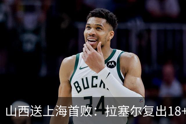 山西送上海首败：拉塞尔复出18+10+5 原帅总三分超王仕鹏历史第5