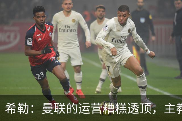希勒：曼联的运营糟糕透顶，主教练不是问题所在