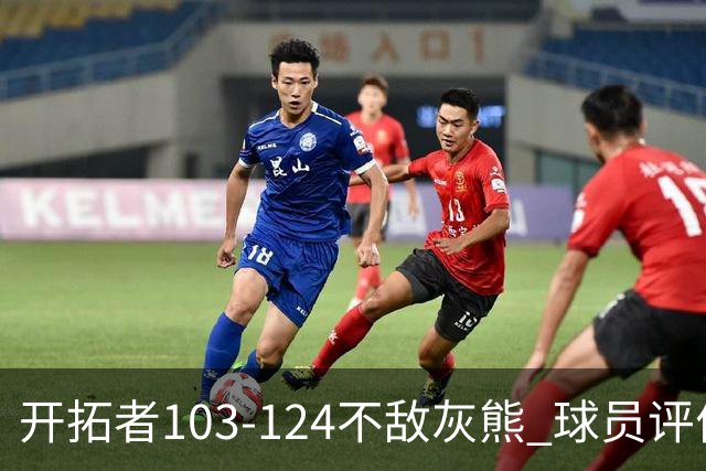 开拓者103-124不敌灰熊 球员评价：3人优秀，4人及格，5人低迷