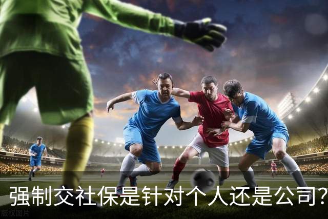 强制交社保是针对个人还是公司？