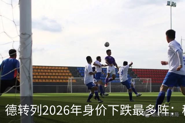 德转列2026年身价下跌最多阵：穆西亚拉领衔，莱奥、伊萨克在列