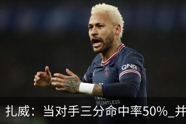 扎威：当对手三分命中率50% 并有41次罚球 你对此只能脱帽致敬