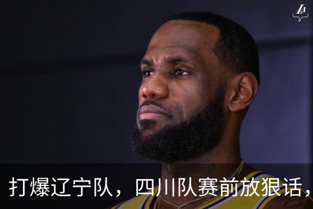打爆辽宁队，四川队赛前放狠话，要一黑到底冲第一