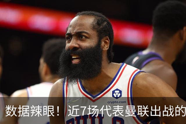 数据辣眼！近7场代表曼联出战的比赛，B费513分钟零球零助