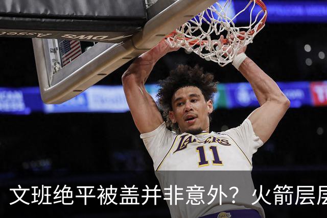 文班绝平被盖并非意外？火箭层层布局气质已蜕变