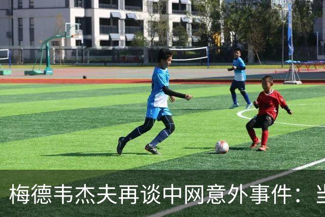 梅德韦杰夫再谈中网意外事件：当时没任何负面情绪