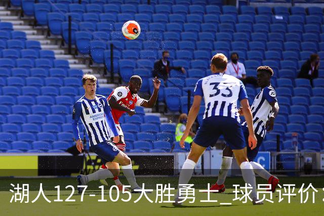 湖人127-105大胜勇士 球员评价：5人优秀，2人及格，2人低迷