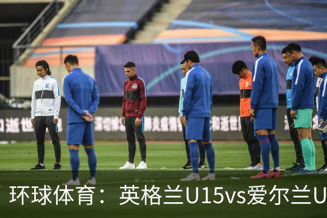 环球体育：英格兰U15vs爱尔兰U15的比赛因种族歧视中断