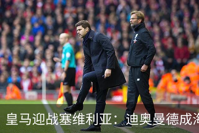 皇马迎战塞维利亚：迪奥曼德成海报焦点，西甲第9轮期待再战