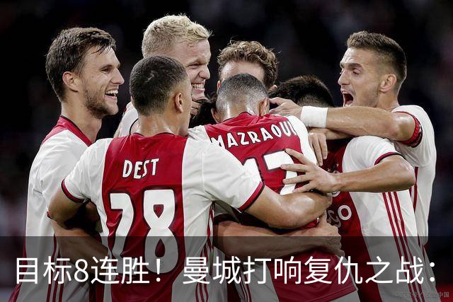 目标8连胜！曼城打响复仇之战：哈兰德回归 冲击英超7连斩