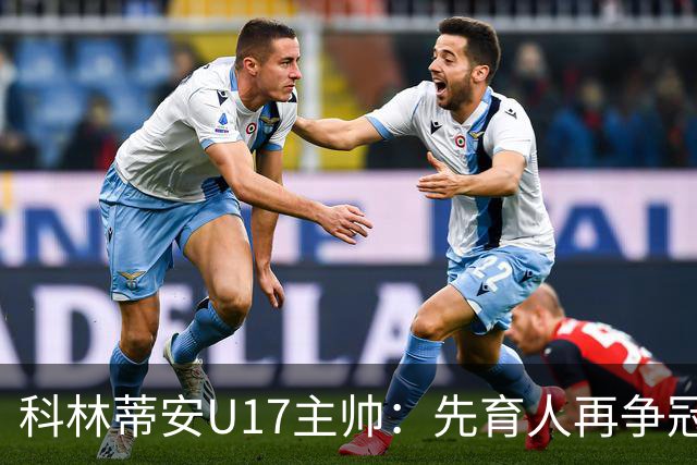 科林蒂安U17主帅：先育人再争冠，冲击队史首座U17全国冠军