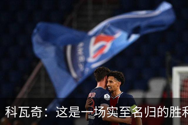 科瓦奇：这是一场实至名归的胜利，我们踢得很有攻击性
