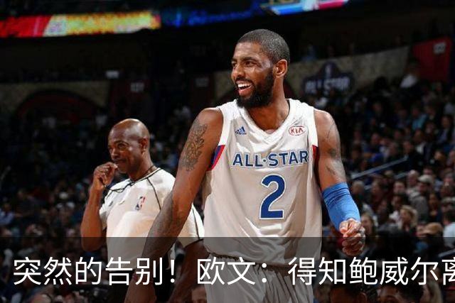 突然的告别！欧文：得知鲍威尔离队时我正在泡澡 感到有些心碎
