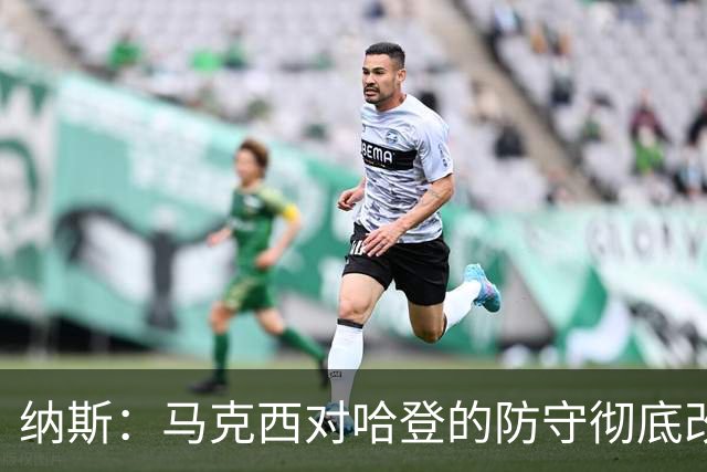 纳斯：马克西对哈登的防守彻底改变了比赛 他点燃了整支球队