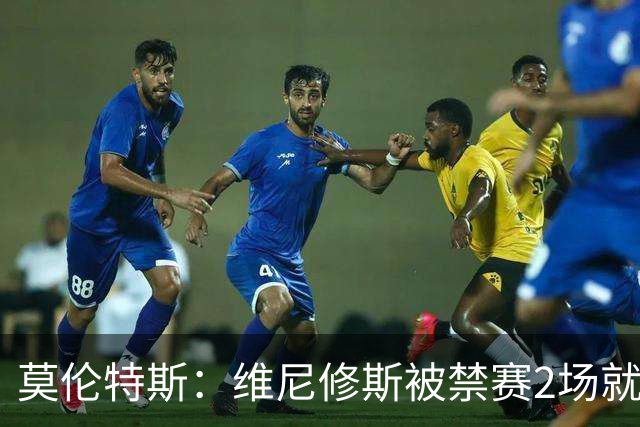 莫伦特斯：维尼修斯被禁赛2场就绰绰有余，禁4场实在太离谱了