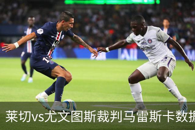 莱切vs尤文图斯裁判马雷斯卡数据：近20场6红94黄5点