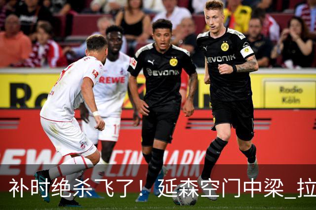补时绝杀飞了！延森空门中梁 拉科1-1莱万特