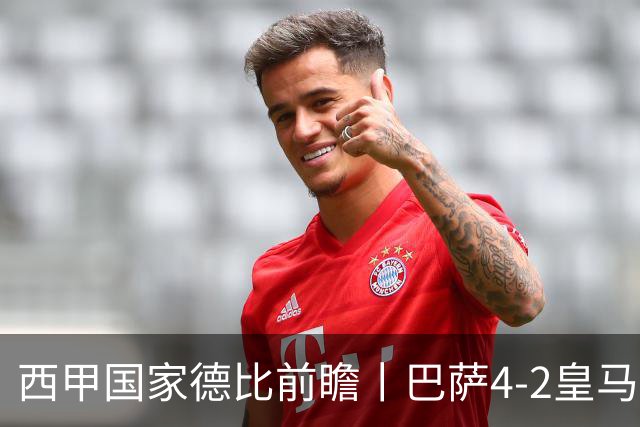 西甲国家德比前瞻丨巴萨4-2皇马：赛季新败巴萨迎来状态正佳皇马