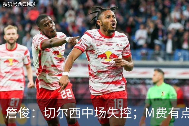 詹俊：切尔西中场失控；M费有点罗德里风范了 热刺正式启航