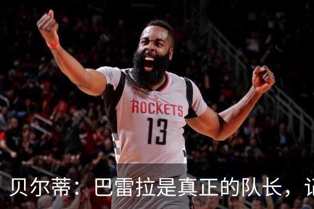 贝尔蒂：巴雷拉是真正的队长，记得他刚到国米时总是有点紧张