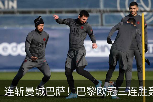 连斩曼城巴萨！巴黎欧冠三连胜轰14球，卫冕路上依旧没有对手
