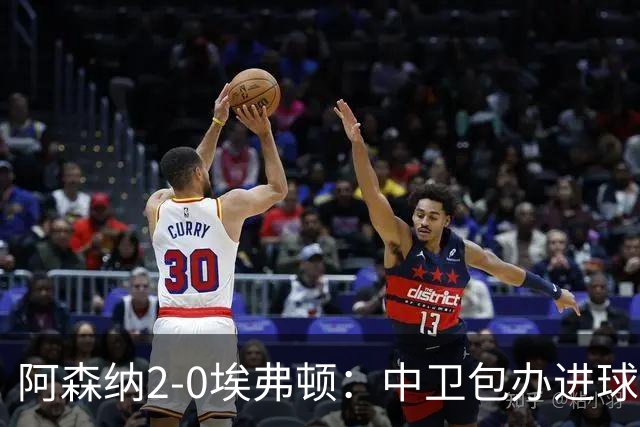 阿森纳2-0埃弗顿：中卫包办进球，争冠底气足