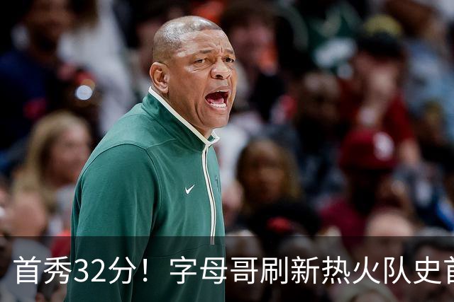 首秀32分！字母哥刷新热火队史首秀得分纪录