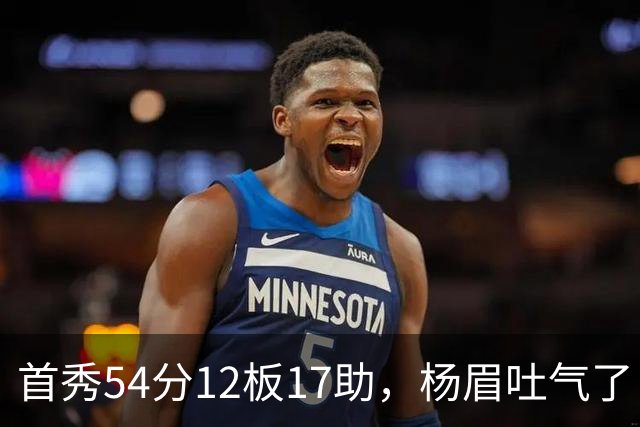首秀54分12板17助，杨眉吐气了！华子45分暴杀字母哥！