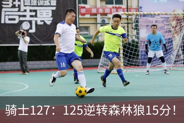 骑士127：125逆转森林狼15分！产生3大不争的事实，鲍尔被高估，骑士替补升级