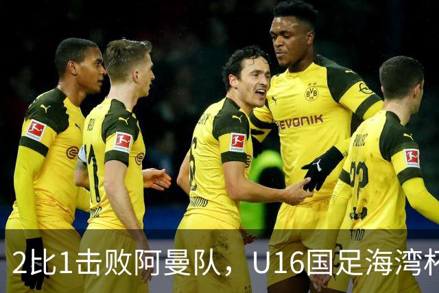 2比1击败阿曼队，U16国足海湾杯两连胜