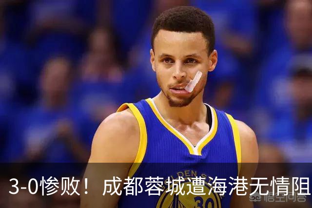 3-0惨败！成都蓉城遭海港无情阻击：仅剩4个赛点