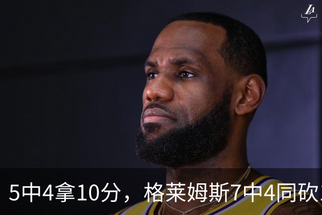 5中4拿10分，格莱姆斯7中4同砍10分，正负值+20压过+14