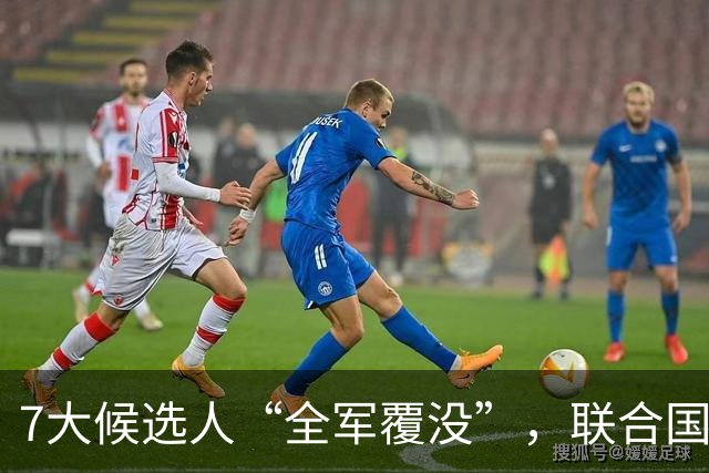7大候选人“全军覆没”，联合国新秘书长选举，战况惨烈远超预料