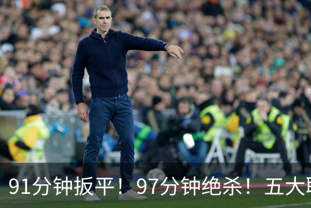 91分钟扳平！97分钟绝杀！五大联赛神逆转：7.4亿卫冕冠军2-1登顶