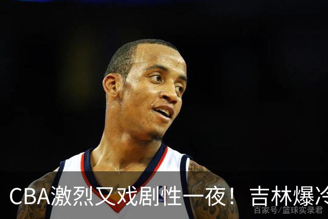 CBA激烈又戏剧性一夜！吉林爆冷辽篮苦主：广东“惨胜”倒数第一