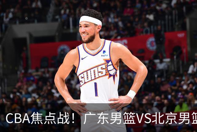 CBA焦点战！广东男篮VS北京男篮，阿祖对位周琦，徐杰直面赵睿，亚帅改变思路，布朗手感火热恐送广东两连败